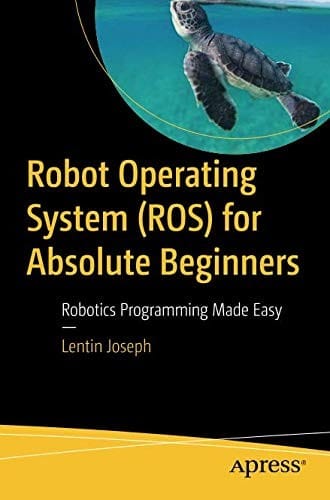 Robot Operating System (ROS) for Absolute Beginners: Robotics Programming Made Easy