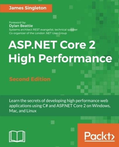 ASP.NET Core 2 High Performance - Second Edition: Learn the secrets of developing high performance web applications using C# and ASP.NET Core 2 on Windows, Mac, and Linux