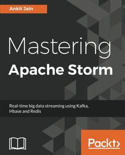 Mastering Apache Storm: Real-time big data streaming using Kafka, Hbase and Redis
