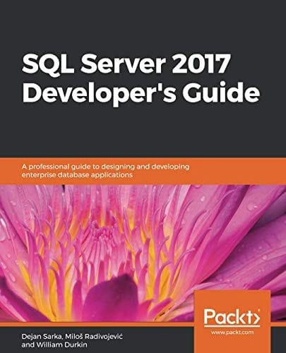 SQL Server 2017 Developer's Guide: A professional guide to designing and developing enterprise database applications