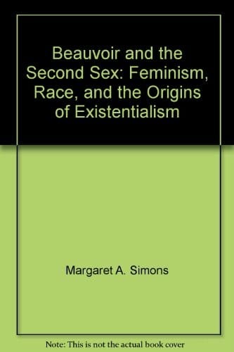 Beauvoir and the Second Sex: Feminisim, Race and Origins of Existentialism