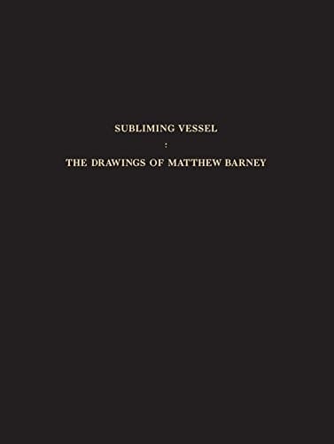Subliming Vessel: The Drawings of Matthew Barney