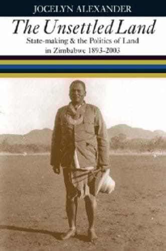 Unsettled Land: State-making and the Politics of Land in Zimbabwe 1893-2003