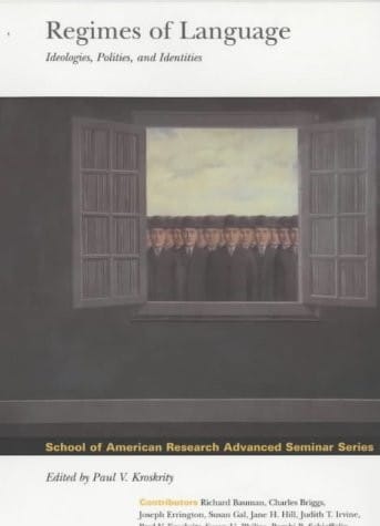 Regimes of Language: Ideologies, Polities and Identities (School of American Research Advanced Seminar)