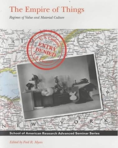 Empire of Things: Regimes of Value and Material Culture (School of American Research Advanced Seminar)
