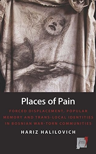 Places of Pain: Forced Displacement, Popular Memory and Trans-local Identities in Bosnian War-torn Communities (Space and Place Book 10)