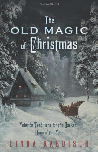 The Old Magic of Christmas: Yuletide Traditions for the Darkest Days of the Year