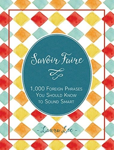 Savoir Faire: 1,000+ Foreign Words and Phrases You Should Know to Sound Smart