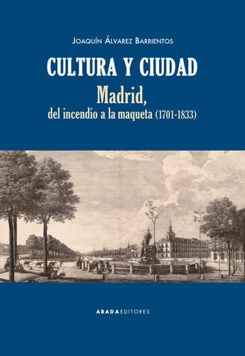 Cultura y ciudad : Madrid, del incendio a la maqueta (1701-1833)