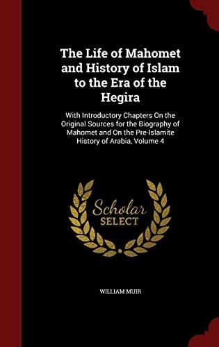 The Life of Mahomet and History of Islam to the Era of the Hegira: With Introductory Chapters On the Original Sources for the Biography of Mahomet and On the Pre-Islamite History of Arabia, Volume 4