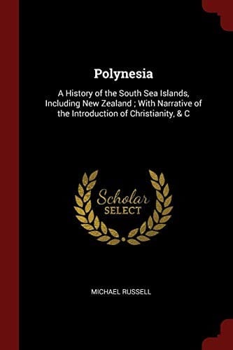 Polynesia: A History of the South Sea Islands, Including New Zealand ; With Narrative of the Introduction of Christianity, & C