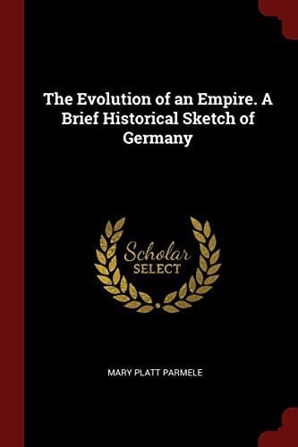 The Evolution of an Empire. A Brief Historical Sketch of Germany
