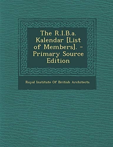 The R.I.B.A. Kalendar [List of Members]. - Primary Source Edition