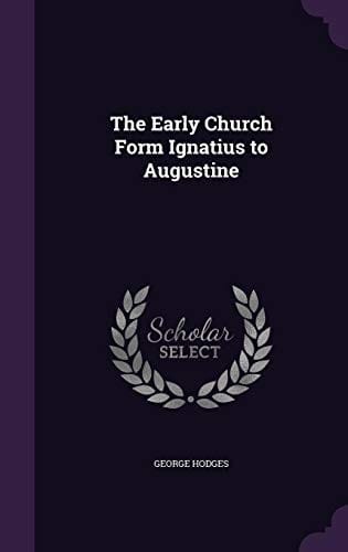 The Early Church Form Ignatius to Augustine