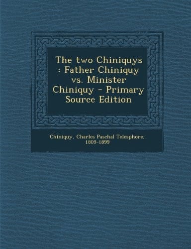 The two Chiniquys: Father Chiniquy vs. Minister Chiniquy