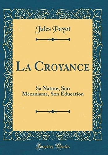 La Croyance: Sa Nature, Son Mécanisme, Son Éducation (Classic Reprint) (French Edition)