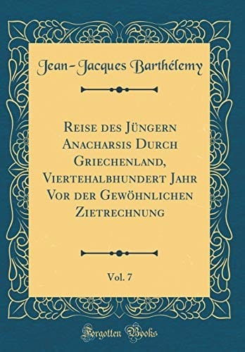 Reise des Jüngern Anacharsis Durch Griechenland, Viertehalbhundert Jahr Vor der Gewöhnlichen Zietrechnung, Vol. 7 (Classic Reprint) (German Edition)