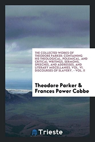 Collected works: Containing his theological, polemical, and critical writings, sermons, speeches, and addresses, and literary miscellanies