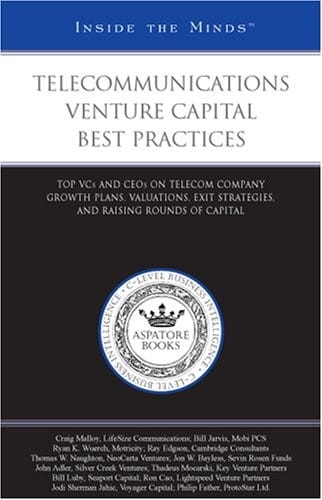 Telecommunications Venture Capital Best Practices: Top VCs and CEOs on Telecom Company Growth Plans, Valuations, Exit Strategies, and Raising Rounds of Capital (Inside the Minds)