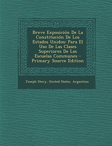 Breve Exposición De La Constitución De Los Estados Unidos: Para El Uso De Las Clases Superiores De Las Escuelas Communes - Primary Source Edition (Spanish Edition)