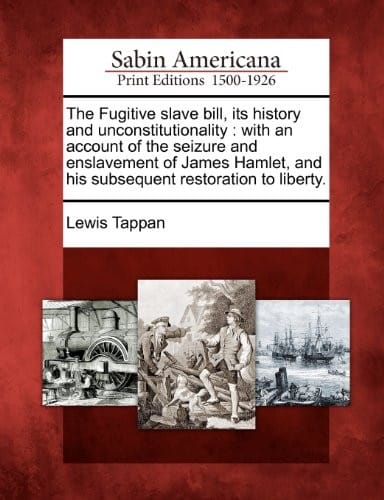 The Fugitive slave bill, its history and unconstitutionality: with an account of the seizure and enslavement of James Hamlet, and his subsequent restoration to liberty.