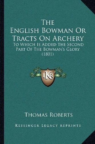 The English Bowman Or Tracts On Archery: To Which Is Added The Second Part Of The Bowman's Glory (1801)