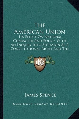 The American Union: Its Effect On National Character And Policy, With An Inquiry Into Secession As A Constitutional Right And The Causes Of The Disruption (1862)
