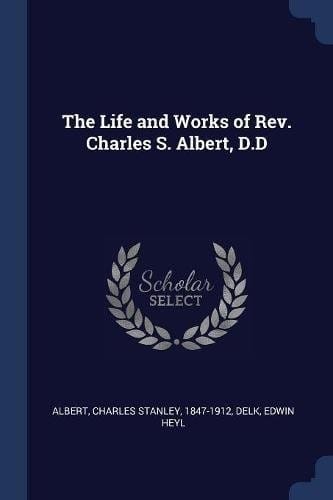 The Life and Works of Rev. Charles S. Albert, D.D