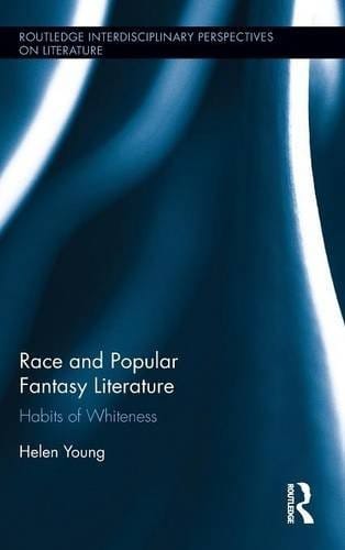 Race and Popular Fantasy Literature: Habits of Whiteness (Routledge Interdisciplinary Perspectives on Literature)