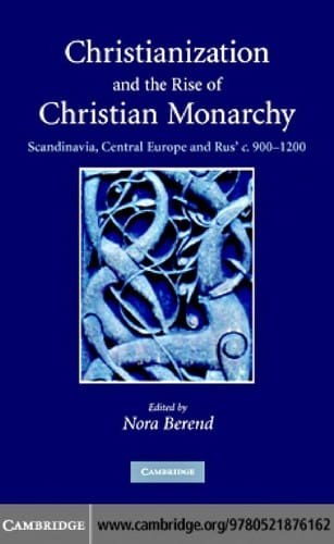 CHRISTIANIZATION AND THE RISE OF CHRISTIAN MONARCHY: SCANDINAVIA, CENTRAL EUROPE AND...; ED. BY NORA BEREND