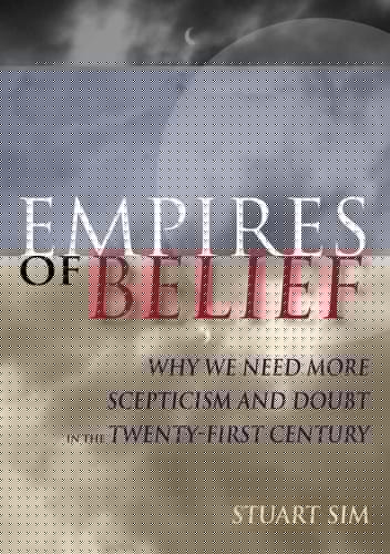 EMPIRES OF BELIEF: WHY WE NEED MORE SCEPTICISM AND DOUBT IN THE TWENTY-FIRST CENTURY