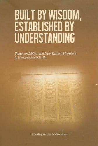 Built by Wisdom, Established by Understanding: Essays on Biblical and Near Eastern Literature in Honor of Adele Berlin (The Joseph and Rebecca Meyerhoff Center for Jewish Studies)