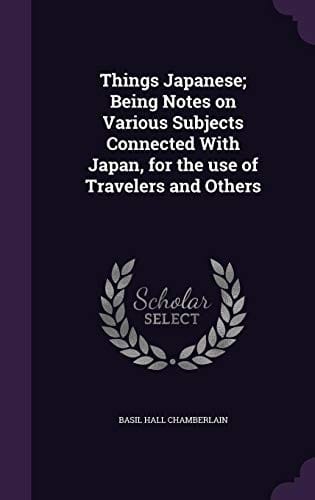 Things Japanese; Being Notes on Various Subjects Connected With Japan, for the use of Travelers and Others