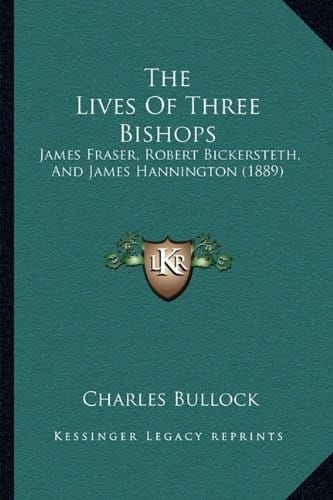 The Lives Of Three Bishops: James Fraser, Robert Bickersteth, And James Hannington (1889)