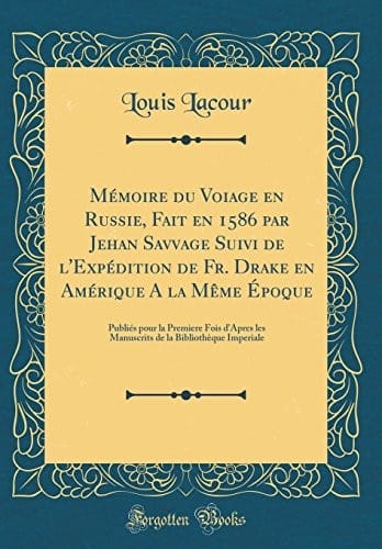 Mémoire du Voiage en Russie, Fait en 1586 par Jehan Savvage Suivi de l'Expédition de Fr. Drake en Amérique A la Même Époque: Publiés pour la Premiere ... Imperiale (Classic Reprint) (French Edition)