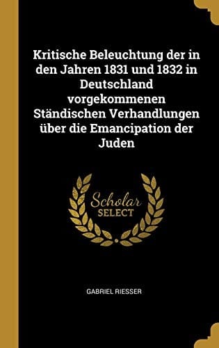 Kritische Beleuchtung Der in Den Jahren 1831 Und 1832 in Deutschland Vorgekommenen Ständischen Verhandlungen Über Die Emancipation Der Juden (German Edition)