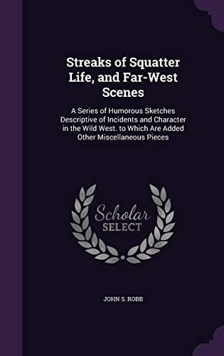 Streaks of Squatter Life, and Far-West Scenes: A Series of Humorous Sketches Descriptive of Incidents and Character in the Wild West. to Which Are Added Other Miscellaneous Pieces