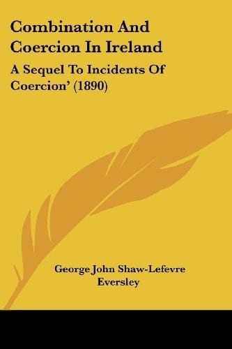 Combination And Coercion In Ireland: A Sequel To Incidents Of Coercion' (1890)