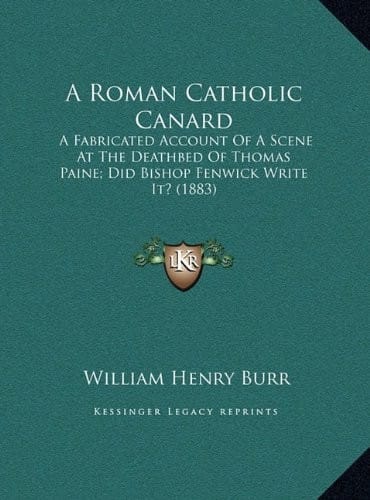 A Roman Catholic Canard: A Fabricated Account Of A Scene At The Deathbed Of Thomas Paine; Did Bishop Fenwick Write It? (1883)