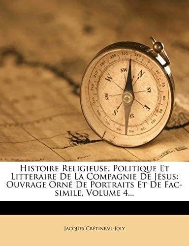 Histoire Religieuse, Politique Et Litteraire De La Compagnie De Jésus: Ouvrage Orné De Portraits Et De Fac-simile, Volume 4... (French Edition)