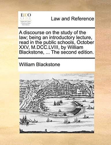 A discourse on the study of the law; being an introductory lecture, read in the public schools, October XXV, M.DCC.LVIII, by William Blackstone, ... The second edition.