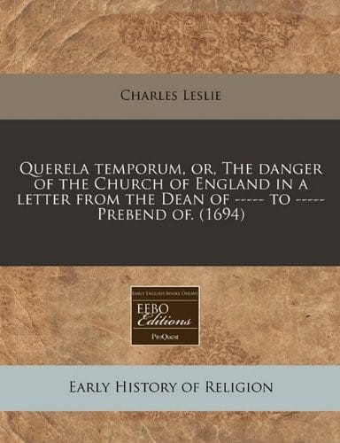 Querela temporum, or, The danger of the Church of England in a letter from the Dean of ----- to ----- Prebend of. (1694)