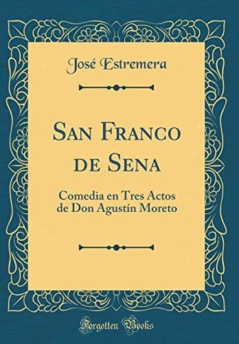 San Franco de Sena: Comedia En Tres Actos de Don Agustín Moreto (Classic Reprint) (Spanish Edition)