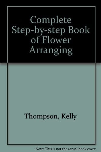 The Complete Step By Step Book of Flower Arranging
