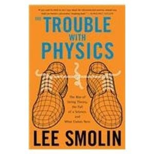 The Trouble With Physics: The Rise of String Theory, the Fall of a Science, and What Comes Next