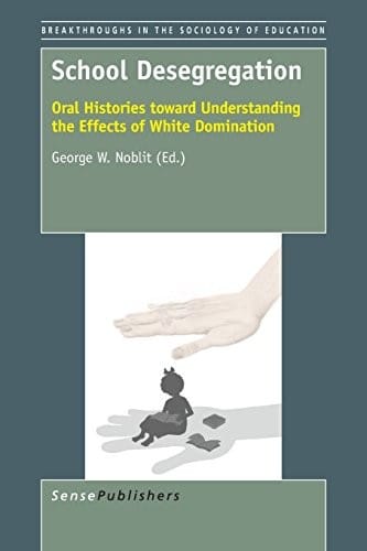 School Desegregation: Oral Histories toward Understanding the Effects of White Domination (Breakthroughs in the Sociology of Education)