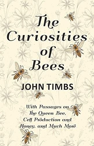 The Curiosities of Bees - With Passages on the Queen Bee, Cell Production and Honey, and Much More