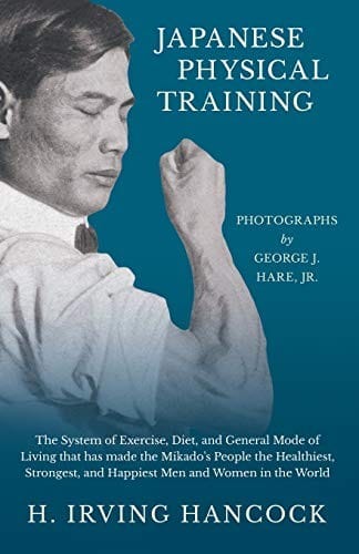 Japanese Physical Training - The System of Exercise, Diet, and General Mode of Living That Has Made the Mikado's People the Healthiest, Strongest, and ... World - Photographs by George J. Hare, Jr.
