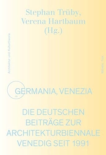 Germania, Venezia : Die deutschen Beiträge zur Architekturbiennale Venedig seit 1991