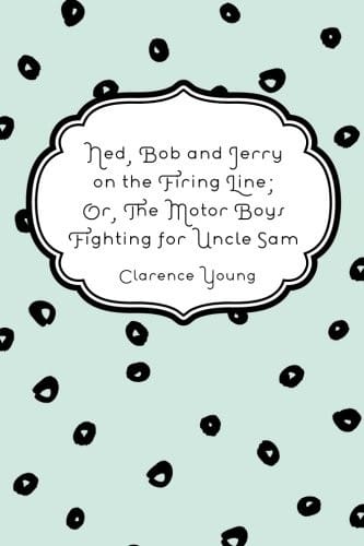 Ned, Bob and Jerry on the Firing Line; Or, The Motor Boys Fighting for Uncle Sam